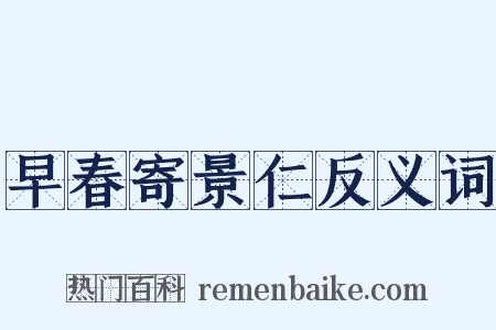 早春寄景仁反义词是什么意思的图片